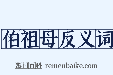 伯祖母反义词是什么意思的图片